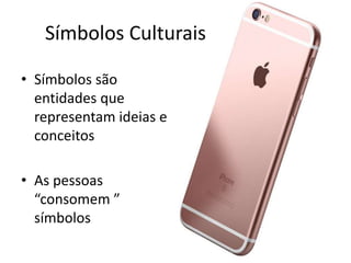 Símbolos Culturais
• Símbolos são
entidades que
representam ideias e
conceitos
• As pessoas
“consomem ”
símbolos
 