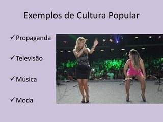 Exemplos de Cultura Popular
Propaganda
Televisão
Música
Moda
 