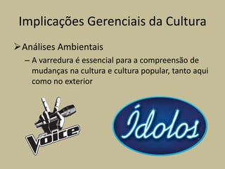 Implicações Gerenciais da Cultura
Análises Ambientais
– A varredura é essencial para a compreensão de
mudanças na cultura e cultura popular, tanto aqui
como no exterior
 