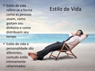 Estilo de Vida
 Estilo de vida
refere-se a forma
como as pessoas
vivem, como
gastam seu
dinheiro e como
distribuem seu
tempo
 Estilo de vida e
personalidade são
diferentes,
contudo estão
intimamente
relacionados
 
