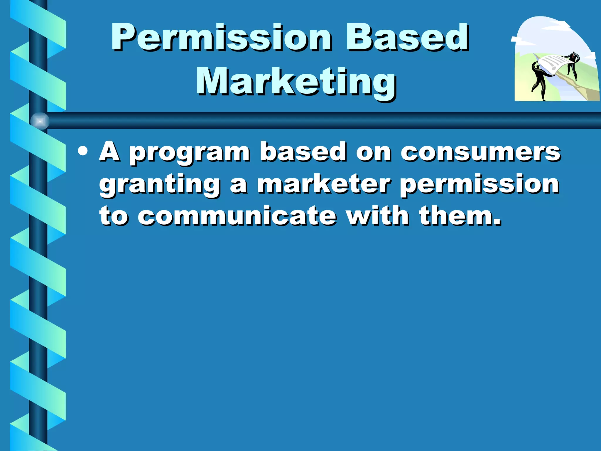 Permission Based  Marketing A program based on consumers granting a marketer permission to communicate with them. 