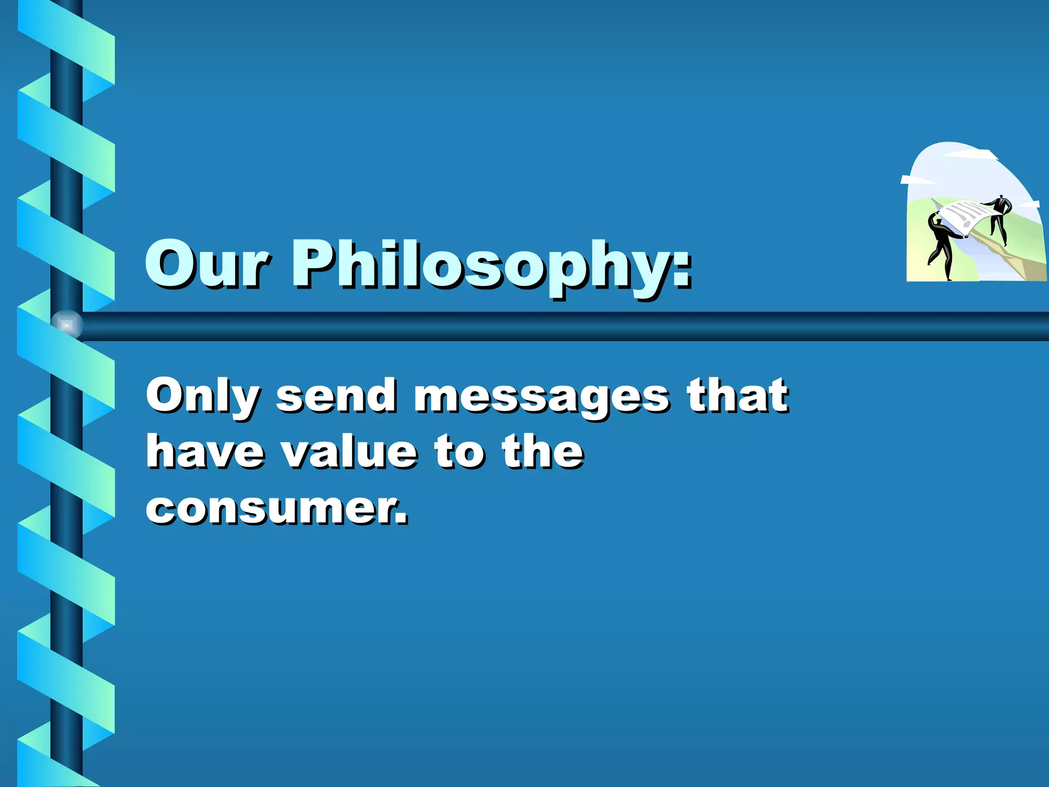 Our Philosophy: Only send messages that have value to the consumer. 