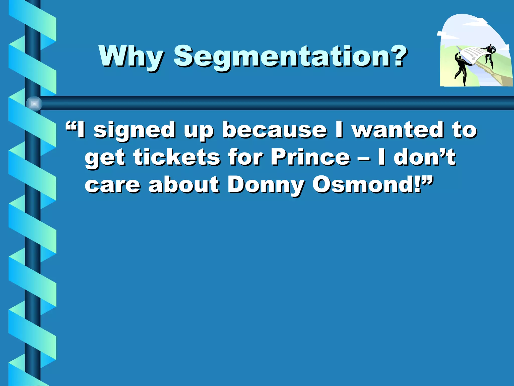 Why Segmentation? “I signed up because I wanted to get tickets for Prince – I don’t care about Donny Osmond!” 