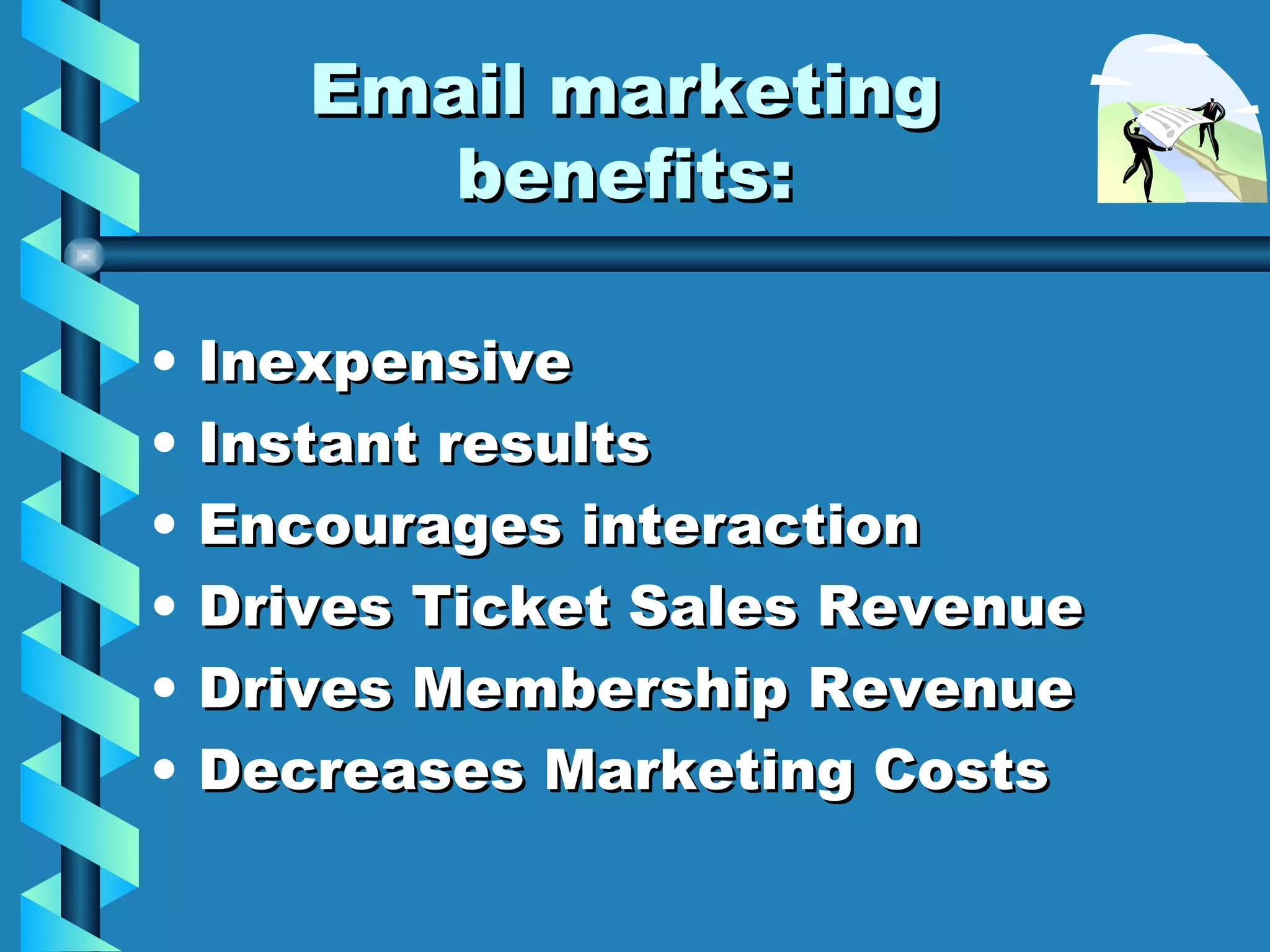 Email marketing benefits: Inexpensive Instant results Encourages interaction Drives Ticket Sales Revenue Drives Membership Revenue Decreases Marketing Costs 
