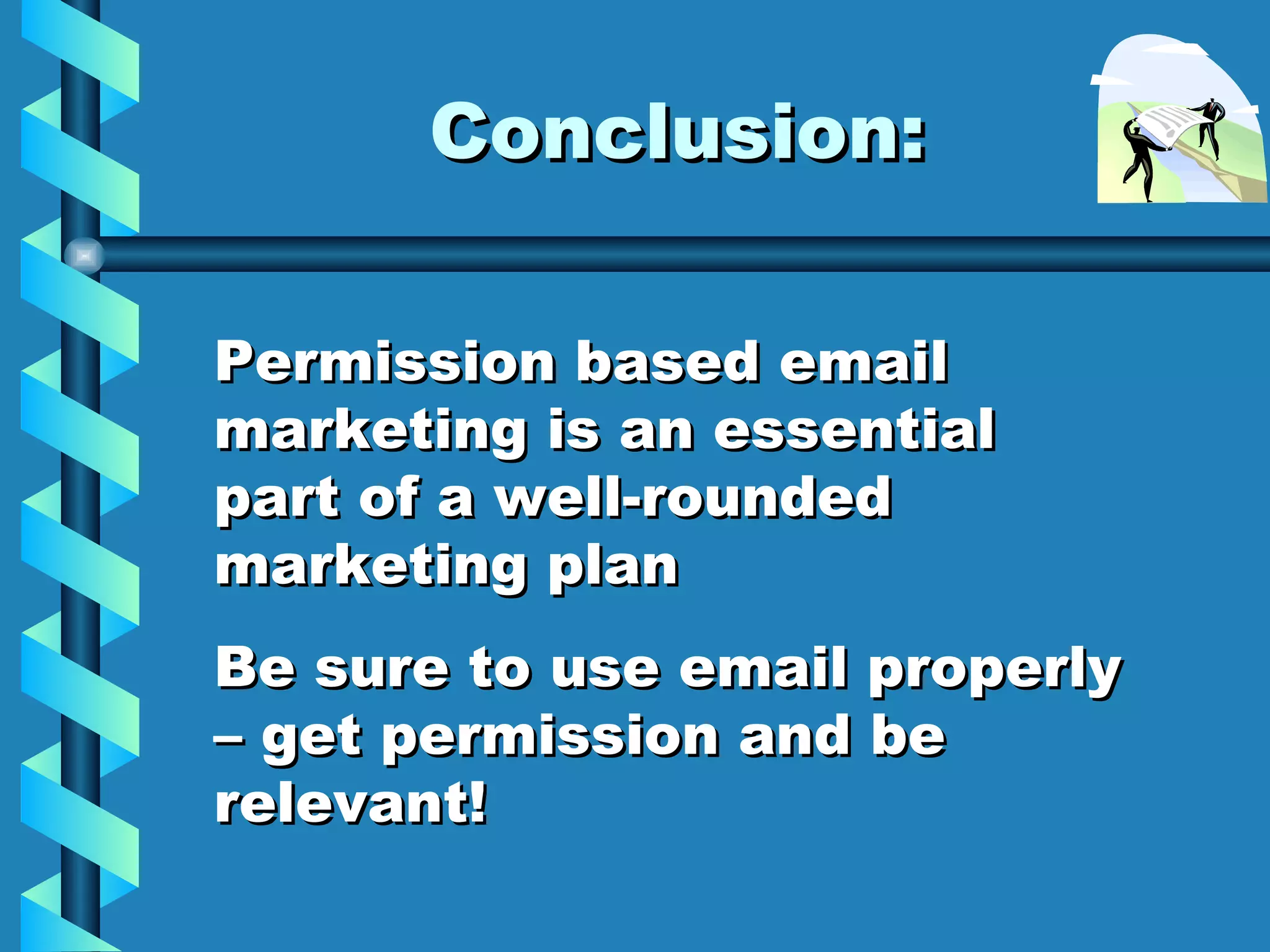 Conclusion: Permission based email marketing is an essential part of a well-rounded marketing plan Be sure to use email properly – get permission and be relevant! 