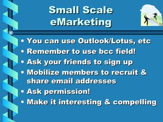 Small Scale eMarketing <ul><li>You can use Outlook/Lotus, etc </li></ul><ul><li>Remember to use bcc field! </li></ul><ul><...