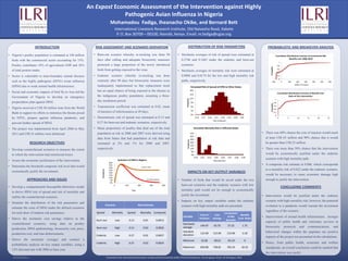 An Expost Economic Assessment of the Intervention against Highly
                                                                                                               Pathogenic Avian Influenza in Nigeria
                                                                                                                  Mohamadou Fadiga, Iheanacho Okike, and Bernard Bett
                                                                                                                      International Livestock Research Institute, Old Naivasha Road, Kabete
                                                                                                                       P. O. Box 30709 – 00100, Nairobi, Kenya. Email: m.fadiga@cgiar.org


                                                     INTRODUCTION                                   RISK ASSESSMENT AND SCENARIO DERIVATION                                                       DISTRIBUTION OF RISK PARAMETERS                                       PROBABILISTIC AND BREAKEVEN ANALYSIS

• Nigeria’s poultry population is estimated at 160 million                                         • Burn-out scenario whereby re-stocking was done 90                                  • Stochastic averages of risk of spread were estimated at
  birds with the commercial sector accounting for 15%.                                               days after culling and adequate biosecurity measures                                  0.2746 and 0.1663 under the endemic and burn-out
  Poultry contributes 10% of agricultural GDP and 36%                                                protected a large proportion of the newly introduced                                  scenarios.
  of total protein intake.                                                                           birds from getting exposed to the virus.                                           • Stochastic averages of mortality risk were estimated at
• Sector is vulnerable to trans-boundary animal diseases                                           • Endemic scenario whereby re-stocking was done                                         0.0088 and 0.0174 for the low and high mortality risk
  such as the highly pathogenic (H5N1) avian influenza                                               routinely after 90 days but biosecurity measures were                                 paths, respectively.
  (HPAI) due to weak animal health infrastructure.                                                   inadequately implemented so that replacement stock
• Social and economic impacts of bird flu in Asia led the                                            has an equal chance of being exposed to the disease as
  Government of Nigeria to develop an emergency                                                      the indigenous poultry population, assuming a three-
  preparedness plan against HPAI.                                                                    day incubation period.

• Nigeria received a US$ 50 million loan from the World                                            • Transmission coefficient was estimated at 0.02, mean
  Bank to support its efforts to minimize the threats posed                                          of duration of infectiousness at 49 days.
  by H5N1, prepare against influenza pandemic, and                                                 • Deterministic risk of spread was estimated at 0.13 and
  prevent further spread of HPAI.                                                                    0.27 for burn-out and endemic scenarios, respectively.
• The project was implemented from April 2006 to May                                               • Mean proportions of poultry that died out of the total
  2011 and US$ 41 million were disbursed.                                                            population at risk in 2006 and 2007 were derived using                                                                                                         • There was 60% chance the cost of inaction would reach
                                                                                                     data from States that had population at risk data and                                                                                                            at least US$ 65 million and 90% chance that it would
                                                 RESEARCH OBJECTIVES                                 estimated at 2% and 1% for 2006 and 2007,                                                                                                                        be greater than US$ 52 million.

• Develop counterfactual scenarios to measure the extent                                             respectively.                                                                                                                                                  • There was more than 50% chance that the intervention
  to which the intervention had minimized losses.                                                                                                                                                                                                                     would be economically justified under the endemic
                                                                                                                                                                                                                                                                      scenario with high mortality path.
• Assess the economic justification of the intervention.
                                                                                                                                                                                                                                                                    • A composite risk estimate at 0.006, which corresponds
• Determine the threshold composite risk level that would
                                                                                                                                                                                                                                                                      to a mortality risk of 0.022 under the endemic scenario,
  economically justify the investment.                                                                                                                                                            IMPACTS ON KEY OUTPUT VARIABLES
                                                                                                                                                                                                                                                                      would be necessary to cause economic damage high
                                                APPROACHES AND ISSUES                                                                                                                  • Number of birds that would be saved under the two                            enough to justify the intervention.
                                                                                                                                                                                           burn-out scenarios and the endemic scenario with low
• Develop a compartmental Susceptible-Infectious model                                                                                                                                                                                                                              CONCLUDING COMMENTS
                                                                                                                                                                                           mortality path would not be enough to economically
  to derive HPAI risk of spread and risk of mortality and
                                                                                                                                                                                           justify the investment.                                                  • Intervention would be justified under the endemic
  outline the counterfactual scenarios.
                                                                                                                                                                                       • Impacts on key output variables under the endemic                            scenario with high mortality risk; however, the potential
• Simulate the distribution of the risk parameters and
                                                                                                              Scenario                        Risk Estimate                                scenario with high mortality path are presented.                           evolution to a pandemic would warrant the investment
  estimate the costs of HPAI under the defined scenarios
                                                                                                                                                                                                                                                                      regardless of the scenario.
  for each draw of random risk parameters.                                                           Spread         Mortality       Spread       Mortality Composite                                                                    Increment
                                                                                                                                                                                                               Cost of       Cost                  Benefit
                                                                                                                                                                                             Variable                                     al Net                    • Improvement of animal health infrastructure, stronger
• Derive the stochastic cost savings relative to the                                                 Burn-out          Low           0.13           0.01         0.0013
                                                                                                                                                                                                              Inaction      Savings
                                                                                                                                                                                                                                         Benefits
                                                                                                                                                                                                                                                  Cost Ratio
                                                                                                                                                                                                                                                                      capacity of public health and veterinary services in
  counterfactual                                   scenarios,    using     data   on   poultry                                                                                               Stochastic
                                                                                                                                                                                                               144.97        63.70         27.22             1.75     biosecurity    protocols      and   communications,   and
                                                                                                     Burn-out         High           0.13           0.02         0.0026                      average
  production, HPAI epidemiology, biosecurity cost, price,
                                                                                                                                                                                             Standard                                                                 behavioral changes within the populace are positive
  production cost, and loan disbursements.                                                                                                                                                                     115.99       115.99        115.99             3.18
                                                                                                     Endemic           Low           0.27           0.01         0.0027                      deviation
                                                                                                                                                                                                                                                                      impacts of the project not accounted in the calculations.
• Derive                             the          stochastic    averages    and   conduct   a                                                                                                Minimum            52.66       -28.61         -65.10             0
                                                                                                     Endemic          High           0.27           0.02         0.0054                                                                                             • Hence, from public health, economic and welfare
  probabilistic analysis on key output variables, using a
                                                                                                                                                                                             Maximum           820.08       738.81        702.33         20.25        standpoints, an overall conclusion could be reached that
  12% discount rate with 2006 as base year.
                                                                                                                                                                                                                                                                      the intervention was useful.
                                                                                                              Presented at the International Association of Agricultural Economists (IAAE) Triennial Conference, Foz do Iguaçu, Brazil, 18-24 August, 2012
   RESEARCH POSTER PRESENTATION DESIGN © 2012

   www.PosterPresentations.com
 