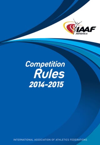 Competition Rules 2014-2015

International Association of Athletics Federations

Competition

INTERNATIONAL ASSOCIATION OF ATHLETICS FEDERATIONS

Rules

2014-2015

 