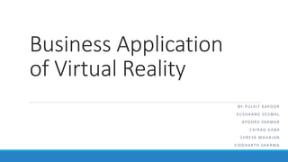 Business Application
of Virtual Reality
BY-PULKIT KAPOOR
KUSHAANG DESWAL
APOORV PARMAR
CHIRAG GABA
SHREYA MAHA JAN
SIDDHARTH SHARMA
 