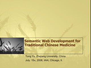 Semantic Web Development for
Traditional Chinese Medicine


Tong Yu, Zhejiang University. China.
July. 15th, 2008, IAAI, Chicago, Il.
 