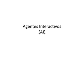 Agentes Interactivos
(AI)
 