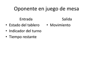 Oponente en juego de mesa
Entrada
• Estado del tablero
• Indicador del turno
• Tiempo restante
Salida
• Movimiento
 