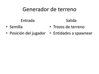 Generador de terreno
Entrada
• Semilla
• Posición del jugador
Salida
• Trozos de terreno
• Entidades a spawnear
 