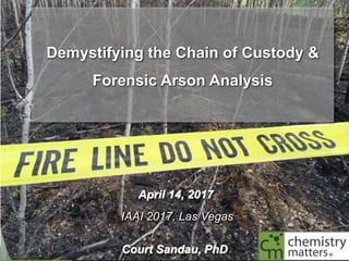 ©	2016	
Chemistry	Matters	Inc.
Demystifying the Chain of Custody &
Forensic Arson Analysis
April 14, 2017
IAAI 2017, Las Vegas
Court Sandau, PhD
 