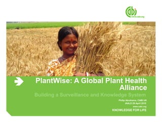 PlantWise: A Global Plant Health
Alliance
Building a Surveillance and Knowledge System
Philip Abrahams, CABI UK
IAALD 29 April 2010
 