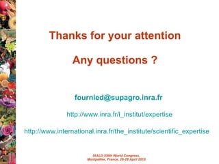 Thanks for your attention Any questions ? [email_address]   http://www.inra.fr/l_institut/ expertise http://www.international.inra.fr/the_institute/scientific_expertise     