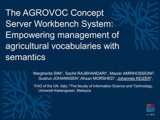 The AGROVOC Concept Server Workbench System: Empowering management of agricultural vocabularies with semantics Margherita SINI1, Sachit RAJBHANDARI1, Maziar AMIRHOSSEINI2, Gudrun JOHANNSEN1,Ahsan MORSHED1, Johannes KEIZER1,  1FAO of the UN, Italy; 2The faculty of Information Science and Technology, UniversitiKebangsaan, Malaysia 