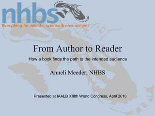 From Author to Reader Anneli Meeder, NHBS Presented at IAALD XIIIth World Congress, April 2010 How a book finds the path to the intended audience 