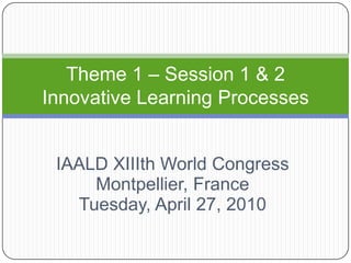 IAALD XIIIth World Congress Montpellier, France Tuesday, April 27, 2010 Theme 1 – Session 1 & 2 Innovative Learning Processes 