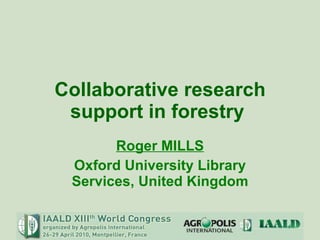 Collaborative research support in forestry  Roger MILLS Oxford University Library Services, United Kingdom 