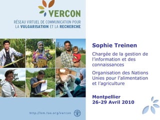 Sophie Treinen Chargée de la gestion de l’information et des connaissances  Organisation des Nations Unies pour l’alimentation  et l’agriculture  Montpellier 26-29 Avril 2010 