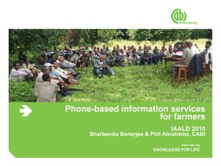 Phone-based information services for farmers IAALD 2010 Sharbendu Banerjee & Phil Abrahams, CABI 