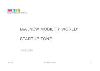 IAA „NEW MOBILITY WORLD“
STARTUP ZONE
JUNE 2015
16.07.2015 NEW MOBILITY WORLD 1
 