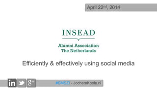 Efficiently & effectively using social media
#SMSZI - JochemKoole.nl
April 22nd, 2014
 