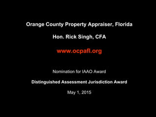 Orange County Property Appraiser, Florida
Hon. Rick Singh, CFA
www.ocpafl.org
Nomination for IAAO Award
Distinguished Assessment Jurisdiction Award
May 1, 2015
 