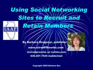 Using Social Networking Sites to Recruit and Retain Members   By Barbara Rozgonyi, publisher of www.wiredPRworks.com   @wiredprworks on twitter.com 630.207.7530 mobile/text 