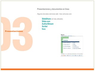 Presentaciones y documentos en línea
Algunos de estos servicios web más comunes son:

Presentaciones

SlideShare (el más utilizado)
Slide.com
AuthorStream
Scribd
Isuu

 