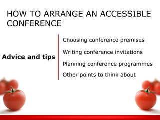 Writing conference invitations HOW TO ARRANGE AN ACCESSIBLE CONFERENCE Choosing conference premises Advice and tips   Other points to think about   Planning conference programmes 