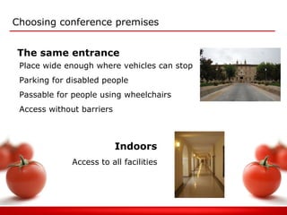Choosing conference premises The same entrance Indoors Place wide enough where vehicles can stop  Parking for disabled people Passable for people using wheelchairs Access without barriers Access to all facilities 