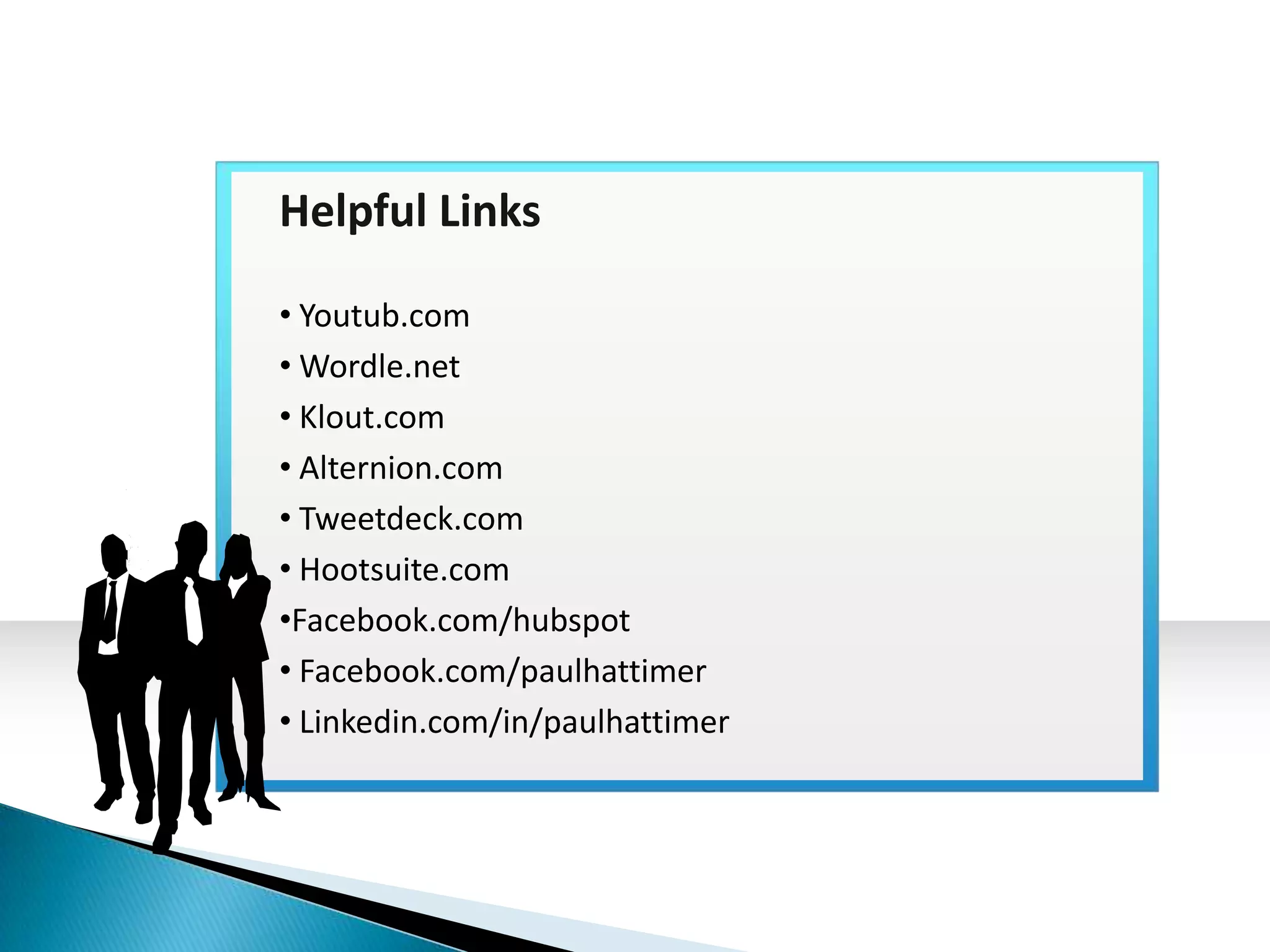 Helpful Links

• Youtub.com
• Wordle.net
• Klout.com
• Alternion.com
• Tweetdeck.com
• Hootsuite.com
•Facebook.com/hubspot
• Facebook.com/paulhattimer
• Linkedin.com/in/paulhattimer
 