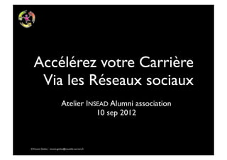 Accélérez votre Carrière
   Via les Réseaux sociaux
                                Atelier INSEAD Alumni association
                                           10 sep 2012



© Vincent Giolito - vincent.giolito@nouvelle-carriere.fr
 