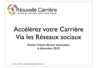 Accélérez votre Carrière
 Via les Réseaux sociaux
                          Atelier INSEAD Alumni association
                                   6 décembre 2010



© Vincent Giolito - vincent.giolito@nouvelle-carriere.fr
 