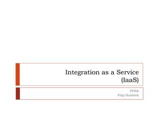 Integration as a Service(IaaS) IT466 Filip Hubáček 