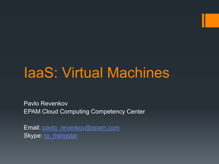 IaaS: Virtual Machines
Pavlo Revenkov
EPAM Cloud Computing Competency Center
Email: pavlo_revenkov@epam.com
Skype: rp_risingstar
 