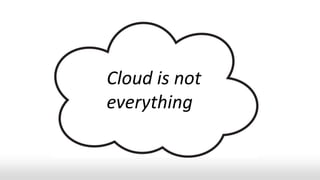 Cloud is not
everything
 