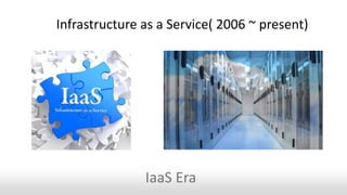 Infrastructure as a Service( 2006 ~ present)
IaaS Era
 