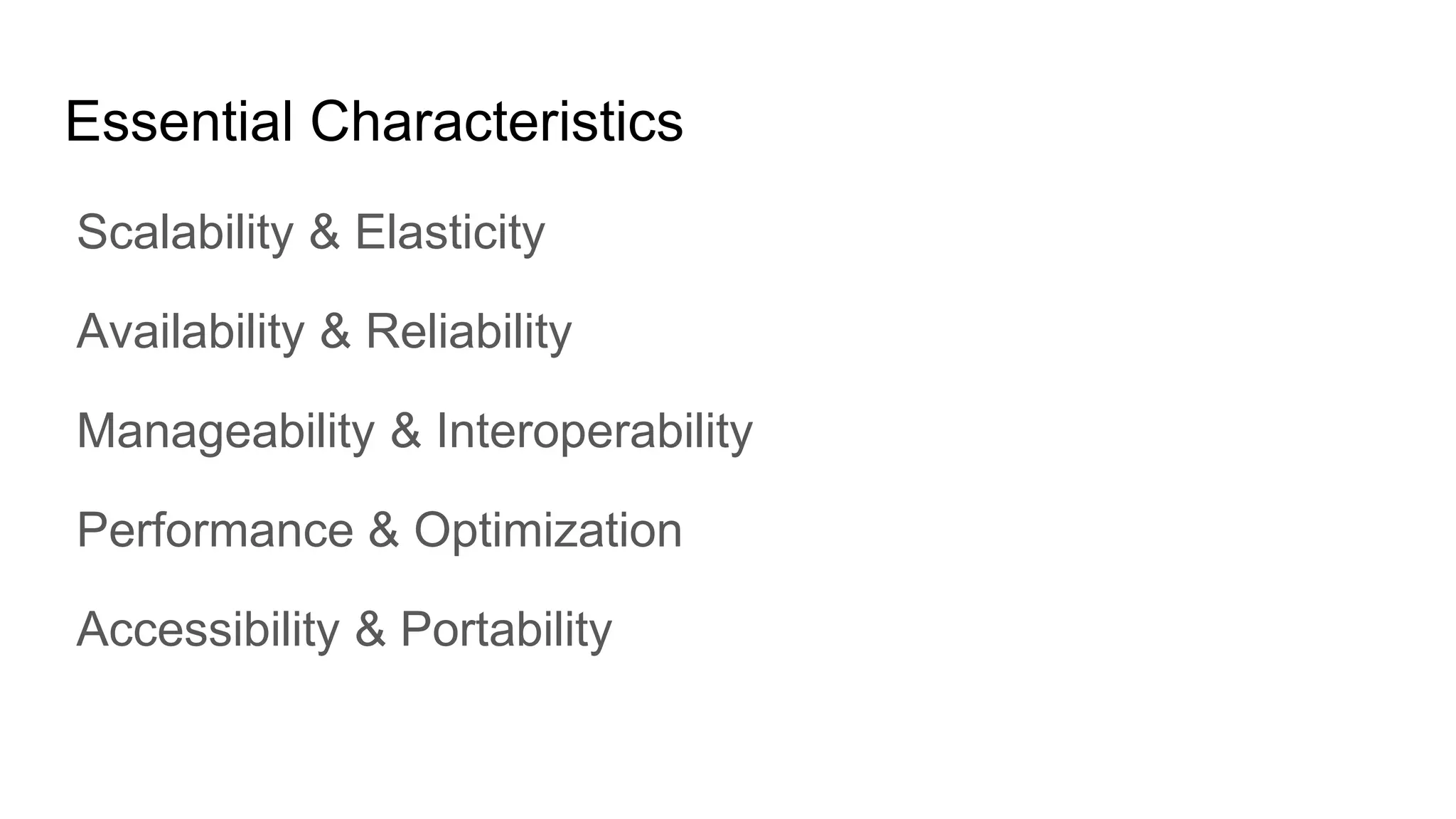 Essential Characteristics
Scalability & Elasticity
Availability & Reliability
Manageability & Interoperability
Performance & Optimization
Accessibility & Portability
 