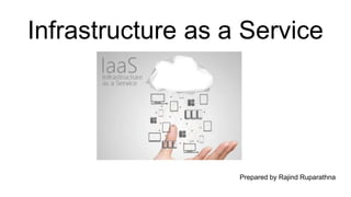 Infrastructure as a Service
Prepared by Rajind Ruparathna
 