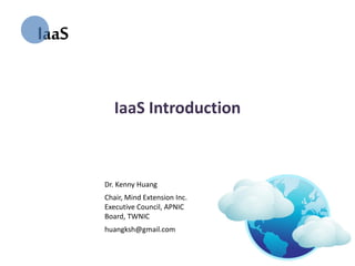 IaaS

          IaaS Introduction



       Dr. Kenny Huang
       Chair, Mind Extension Inc.
       Executive Council, APNIC
       Board, TWNIC
       huangksh@gmail.com
 