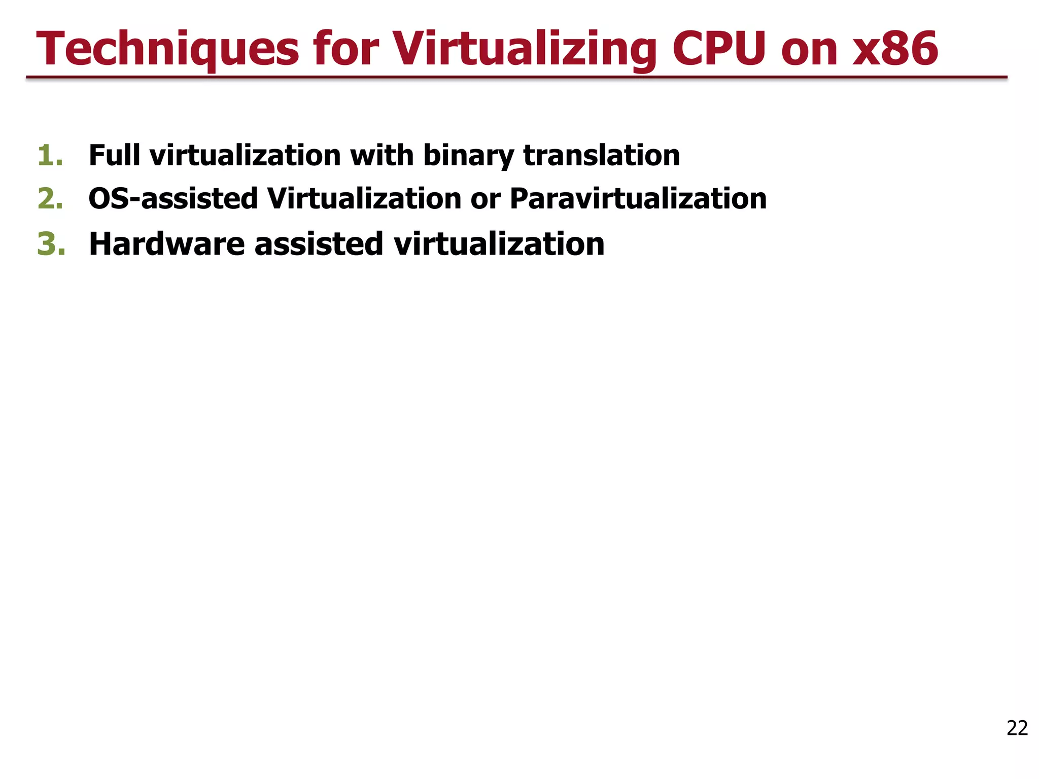 Techniques for Virtualizing CPU on x86
1. Full virtualization with binary translation
2. OS-assisted Virtualization or Paravirtualization
3. Hardware assisted virtualization
22
 