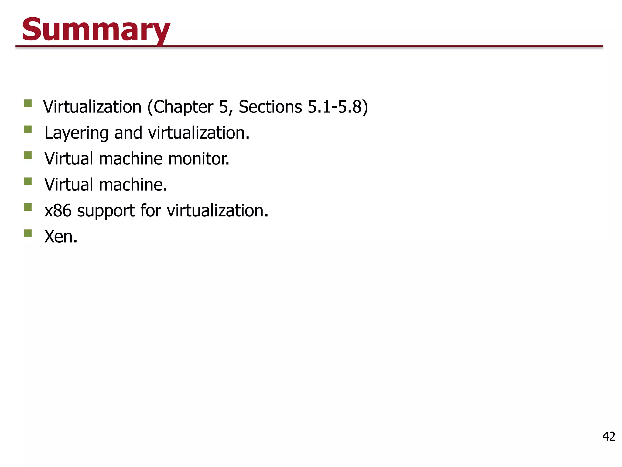 Summary
§ Virtualization (Chapter 5, Sections 5.1-5.8)
§ Layering and virtualization.
§ Virtual machine monitor.
§ Virtual machine.
§ x86 support for virtualization.
§ Xen.
42
 