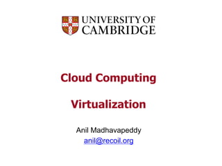Cloud Computing
Virtualization
Anil Madhavapeddy
anil@recoil.org
 