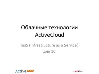 Облачные технологии
ActiveCloud
IaaS (Infrastructure as a Service)
для 1С
 