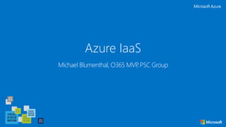 Azure IaaS
Michael Blumenthal, O365 MVP, PSC Group
 