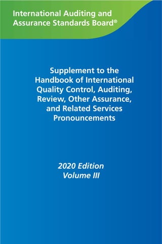 International Auditing and
Assurance Standards Board®
Supplement to the
Handbook of International
Quality Control, Auditing,
Review, Other Assurance,
and Related Services
Pronouncements
2020 Edition
Volume III
 