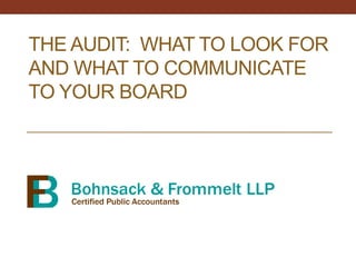 THE AUDIT: WHAT TO LOOK FOR
AND WHAT TO COMMUNICATE
TO YOUR BOARD
 